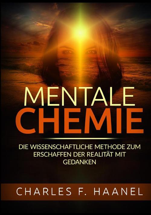 Mentale Chemie. Die wissenschaftliche Methode zum Erschaffen der Realität mit Gedanken - Charles Haanel - copertina