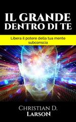 Il grande dentro di te. Libera il Potere della tua mente subconscia