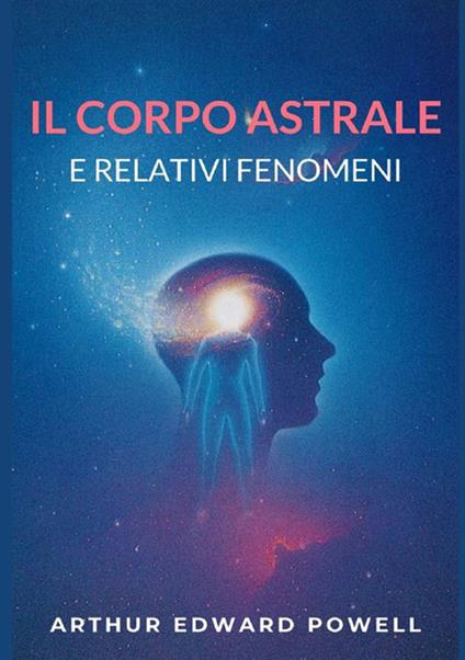 Il corpo astrale e relativi fenomeni - Arthur Edward Powell - copertina