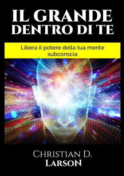 Il grande dentro di te. Libera il Potere della tua mente subconscia - Christian D. Larson - copertina