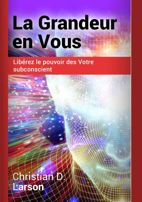 La grandeur en vous. Libérez le pouvoir des votre subconscient - Christian D. Larson - copertina