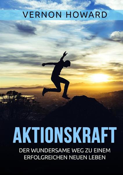 Aktionskraft. Der wundersame Weg zu einem erfolgreichen neuen Leben - Howard Vernon - copertina