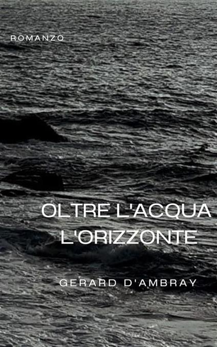 Oltre l'acqua l'orizzonte - Gerard d'Ambray - ebook