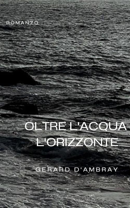 Oltre l'acqua l'orizzonte - Gerard d'Ambray - ebook