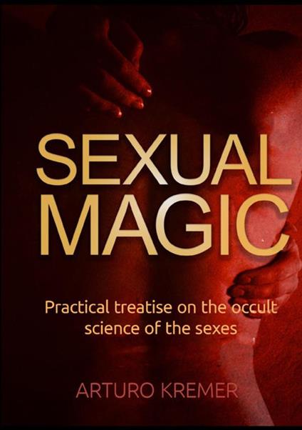 Sexual Magic. Practical treatise on the occult science of the sexes - Arturo Kremer - copertina