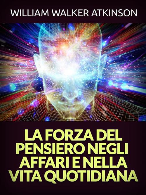 La forza del pensiero negli affari e nella vita quotidiana - William Walker Atkinson - ebook