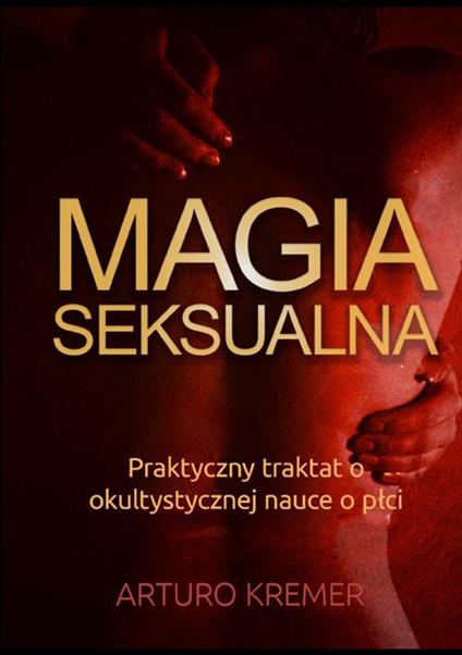 Magia Seksualna. Praktyczny traktat o okultystycznej nauce o płci - Arturo Kremer - copertina