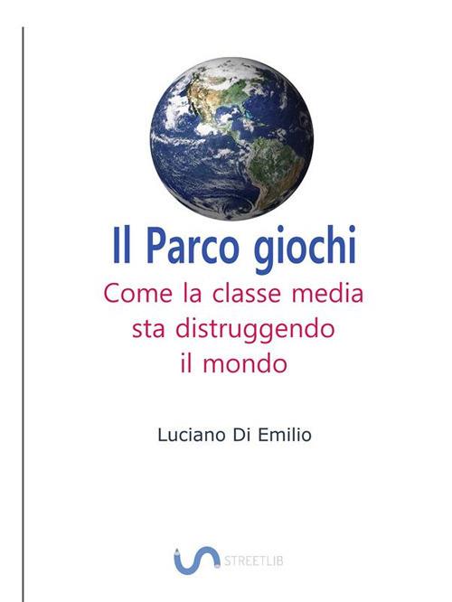 Il parco giochi. Come la classe media sta distruggendo il mondo - Luciano Di Emilio - ebook