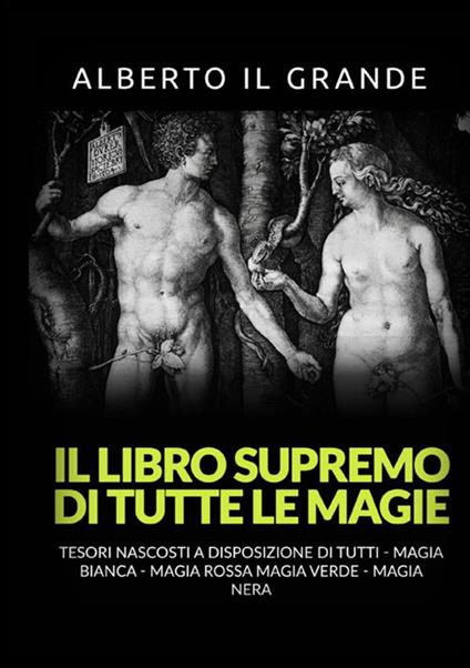 Il libro supremo di tutte le magie. Tesori nascosti alla portata di tutti. Magia bianca, magia rossa, magia verde e magia nera - Alberto Il Grande - copertina