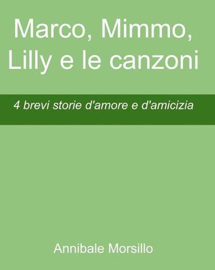 Marco, Mimmo, Lilly e le canzoni. 4 brevi storie d'amore e d'amicizia - Annibale Morsillo - ebook