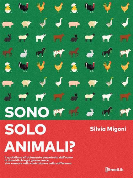 Sono solo animali? Il quotidiano sfruttamento perpetrato dall'uomo ai danni di chi ogni giorno nasce, vive e muore nella costrizione e nella sofferenza - Silvia Migoni - ebook