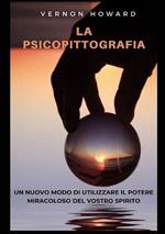 La psicopittografia. Un nuovo modo di utilizzare il potere miracoloso del vostro spirito