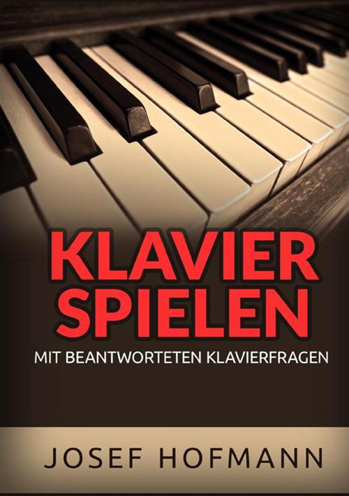 Klavier spielen. Mit beantworteten Klavierfragen - Josef Hofmann - copertina