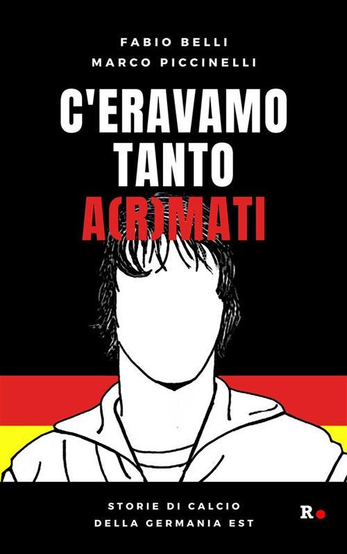 C'eravamo tanto a(r)mati. Storie di calcio della Germania Est - Fabio Belli,Marco Piccinelli - ebook