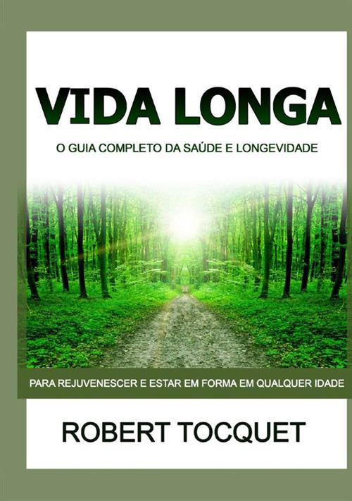 Vida longa. O guia completo da saúde e longevidade. Para rejuvenescer e estar em forma em qualquer idade - Robert Tocquet - copertina