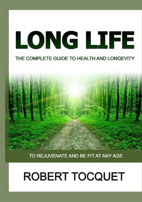 Long life. The complete guide to health and longevity. To rejuvenate and be fit at any age - Robert Tocquet - copertina