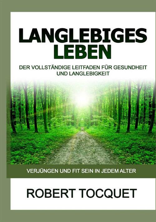 Langlebiges Leben. Der vollständige Leitfaden für Gesundheit und Langlebigkeit - Robert Tocquet - copertina