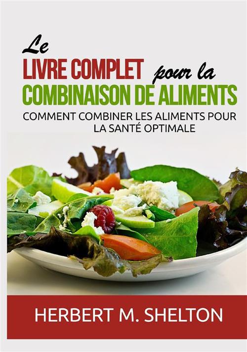 Le livre complet pour la combinaison de aliments. Comment combiner les aliments pour la santé optimale - Herbert M. Shelton - copertina