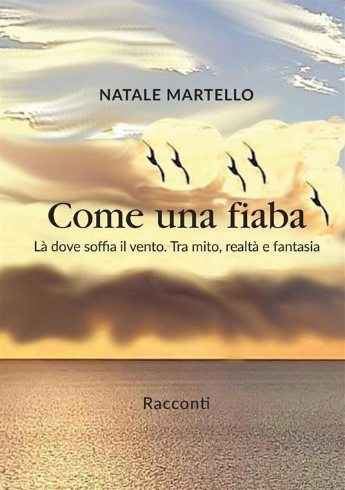 Come una fiaba. Là dove soffia il vento. Tra mito, realtà e fantasia - Natale Martello - copertina