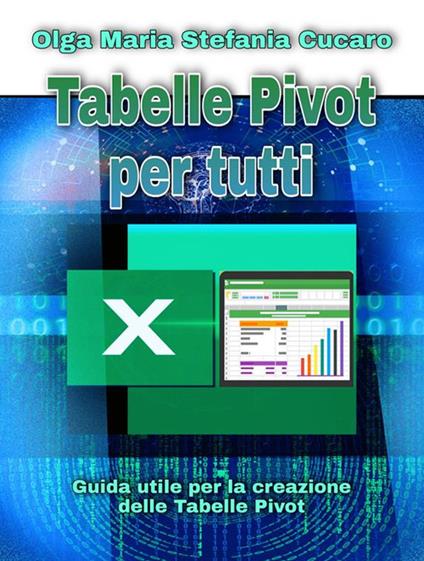 Tabelle pivot per tutti. Guida utile per la creazione delle tabelle pivot - Olga Maria Stefania Cucaro - ebook