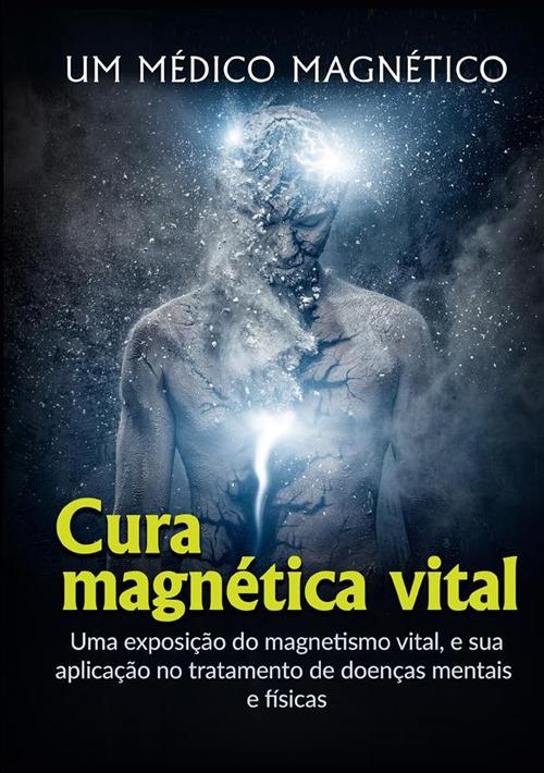 Cura Magnética Vital. Uma exposição do magnetismo vital, e sua aplicação no tratamento de doenças mentais e físicas - Un medico magnetico - copertina