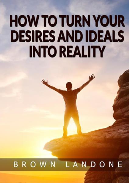 How to turn your desires and ideals into reality - Brown Landone - copertina