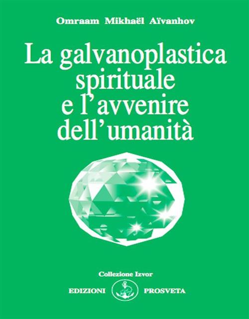 La galvanoplastica spirituale e l'avvenire dell'umanità - Omraam Mikhaël Aïvanhov,E. Bellocchio,I. Re - ebook
