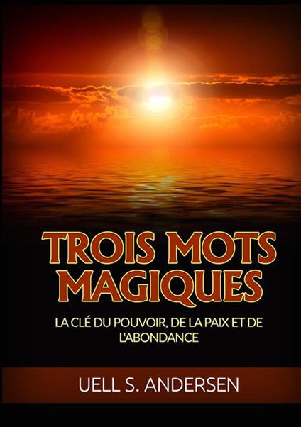 Trois mots magiqus. La clé du pouvoir, de la paix et de l'abondance - Uell Stanley Andersen - copertina