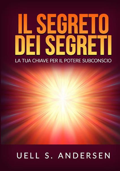 Il segreto dei segreti. La tua chiave per il potere subconscio - Uell Stanley Andersen - copertina