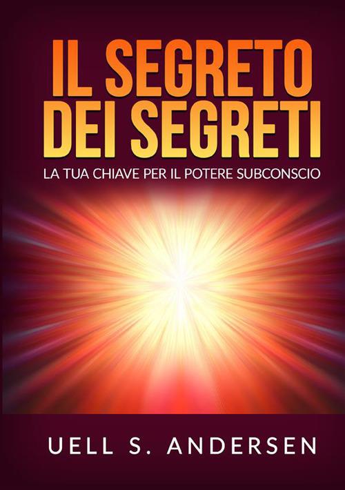 Il segreto dei segreti. La tua chiave per il potere subconscio - Uell Stanley Andersen - copertina