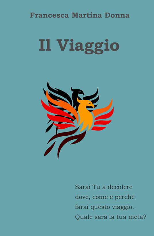 Il viaggio. Sarai tu a decidere dove, come e perché farai questo viaggio. Quale sarà la tua meta? - Francesca Martina Donna - copertina