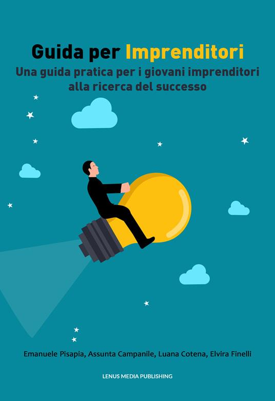 Guida per imprenditori. Una guida pratica per i giovani imprenditori alla ricerca del successo. Nuova ediz. - Emanuele Pisapia,Luana Cotena,Assunta Campanile - copertina