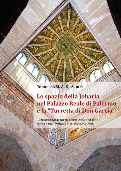 Lo spazio della Joharia nel Palazzo Reale di Palermo e la «Turretta di Don Garcia». Le trasformazioni dell'area settentrionale connesse alle sale degli Armigeri e delle Quattro Colonne - Tommaso M. A. De Santis - copertina