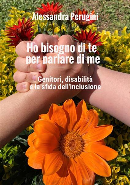 Ho bisogno di te per parlare di me. Genitori, disabilità e la sfida dell'inclusione - Alessandra Perugini - copertina