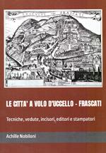 Le città a volo d'uccello. Frascati. Tecniche, vedute, incisori, editori e stampatori