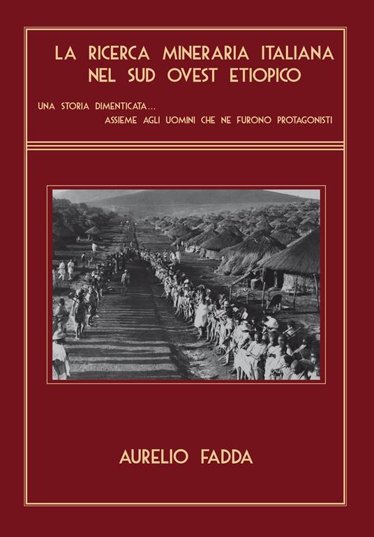 La ricerca mineraria italiana nel sud ovest etiopico. Una storia dimenticata...assieme agli uomini che ne furono protagonisti - Aurelio Fadda - copertina