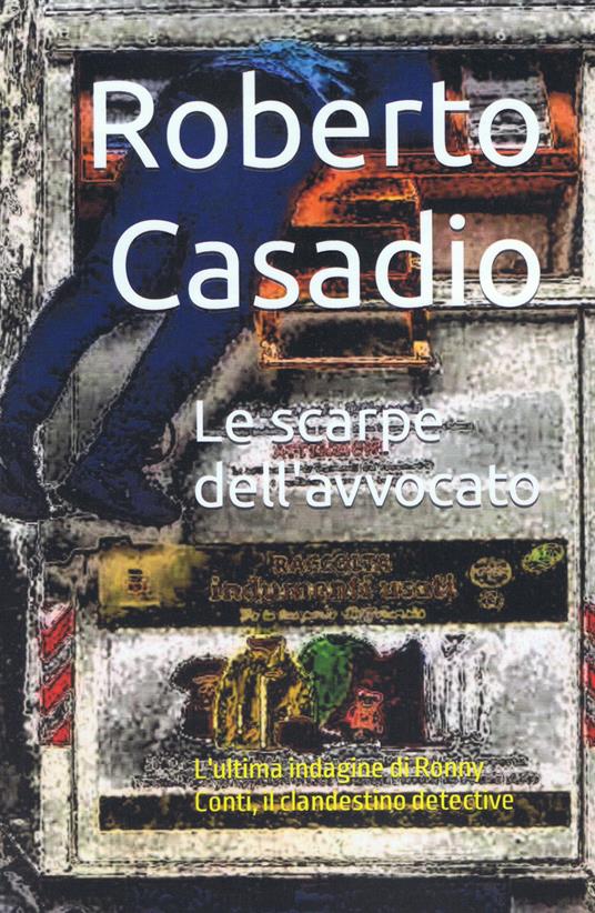 Le scarpe dell'avvocato. L'ultima indagine di Ronny Conti, il clandestino detective - Roberto Casadio - copertina