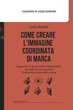 Come creare l'immagine coordinata di marca. L’approccio e gli strumenti indispensabili per definire con coerenza l’espressione visiva della marca. Con mappa delle associazioni estetiche