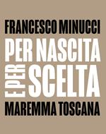 Per nascita e per scelta. Maremma Toscana. Ediz. italiana e inglese