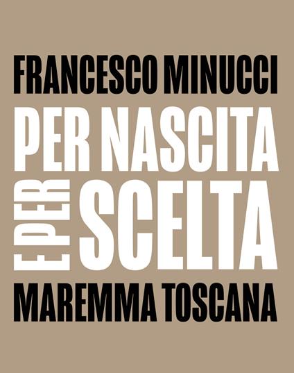 Per nascita e per scelta. Maremma Toscana. Ediz. italiana e inglese - Francesco Minucci - copertina