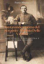 La Grande guerra del sergente Antonio Delle Vedove. Sull'Isonzo, Piave, Austria e Albania (1914-1919)