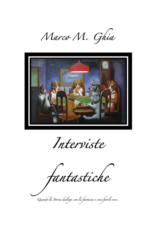 Interviste fantastiche. Quando la storia dialoga con la fantasia e crea favole vere. - Marco M. Ghia - copertina