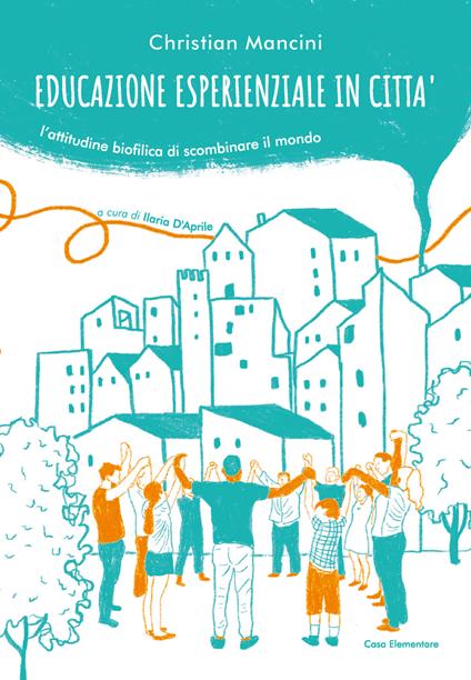 Educazione esperienziale in città. L’attitudine biofilica di scombinare il mondo - Christian Mancini - copertina