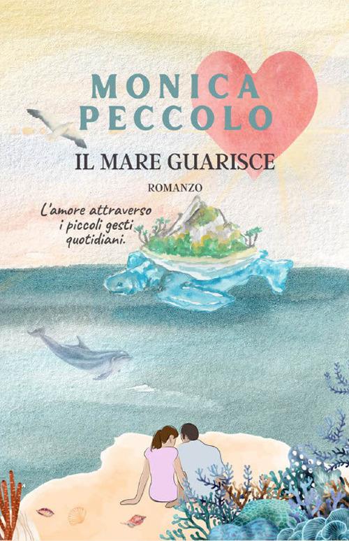 Il mare guarisce. Nuova ediz. - Monica Peccolo - copertina