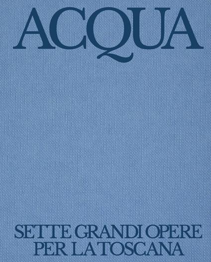 Acqua. Sette grandi opere per la Toscana. Autorità Idrica Toscana: 10 anni di servizio idrico integrato. Ediz. illustrata - copertina