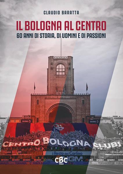 Il Bologna al Centro. 60 anni di storia, di uomini e di passioni - Claudio Baratta - copertina