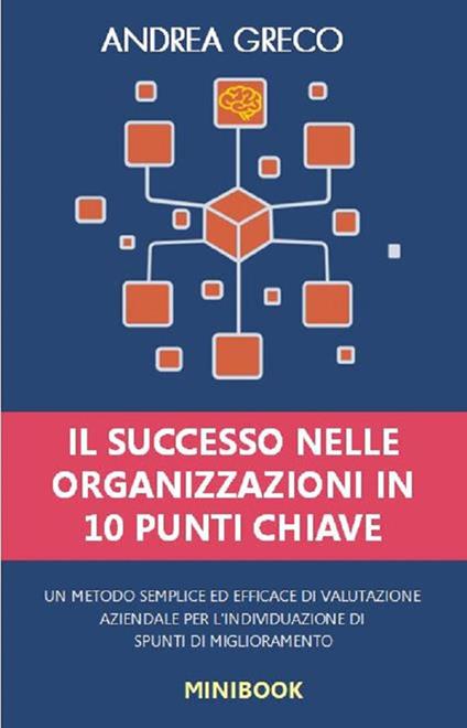 Il successo nelle organizzazioni in 10 punti chiave. Un metodo semplice ed efficace di valutazione aziendale per l'individuazione di spunti di miglioramento - Andrea Greco - copertina