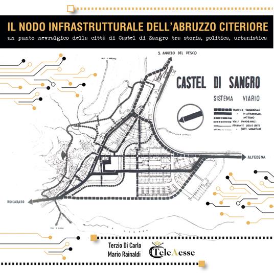 Il nodo infrastrutturale dell'Abruzzo citeriore. Un punto nevralgico della città di Castel di Sangro tra storia, politica e urbanistica - Mario Rainaldi,Terzio Di Carlo - copertina