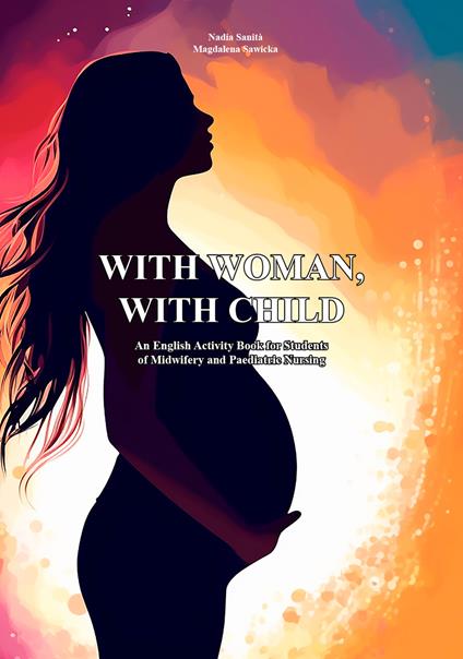 With woman, with child. An English activity book for students of midwifery and paediatric nursing. Ediz. per la scuola - Nadia Sanità,Magdalena Sawicka - copertina