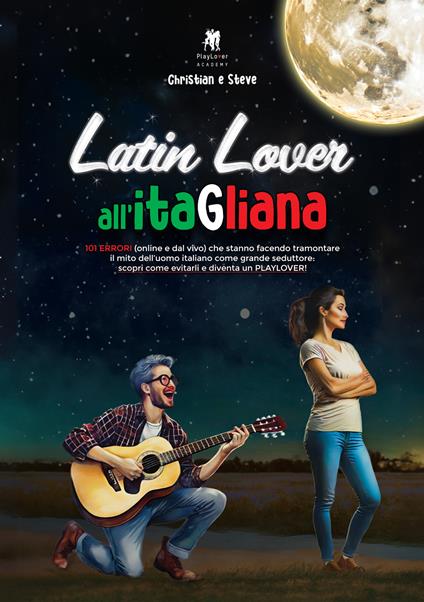 Latin lover all'itaGliana. 101 errori (online e dal vivo) che stanno facendo tramontare il mito dell'uomo italiano come grande seduttore: scopri come evitarli e diventa un playlover! - Christian Pozza,Stefano Mozzicato - copertina